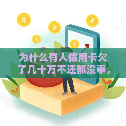 为什么有人信用卡欠了几十万不还都没事，有没有人欠信用卡几十万还不起的？