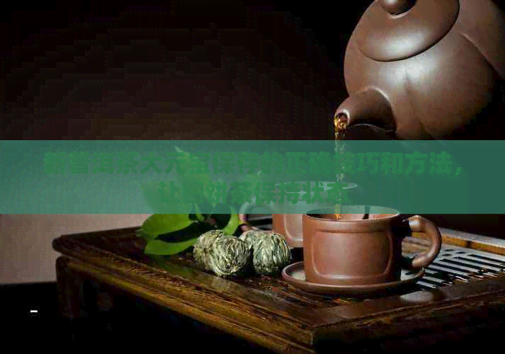 新普洱茶大元宝保存的正确技巧和方法，让圆饼茶保持状态