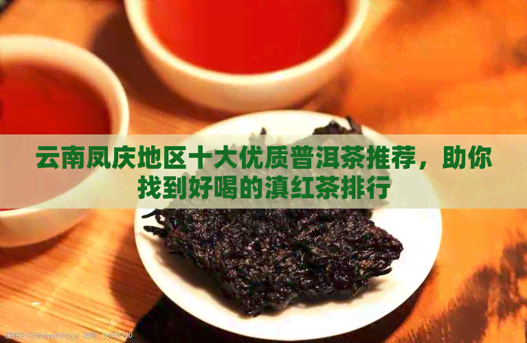 云南凤庆地区十大优质普洱茶推荐，助你找到好喝的滇红茶排行