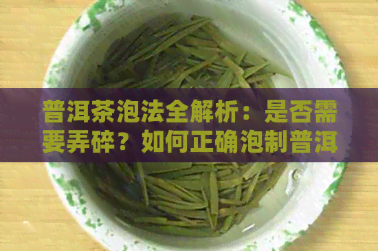 普洱茶泡法全解析：是否需要弄碎？如何正确泡制普洱茶？