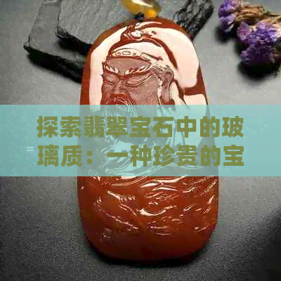 探索翡翠宝石中的玻璃质：一种珍贵的宝石特性详解