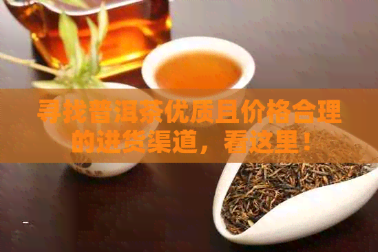 寻找普洱茶优质且价格合理的进货渠道，看这里！