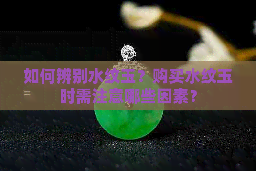 如何辨别水纹玉？购买水纹玉时需注意哪些因素？