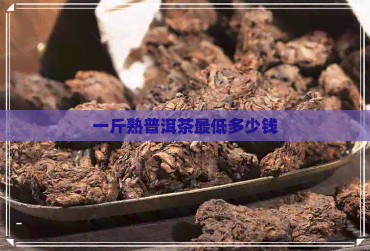 一斤熟普洱茶更低多少钱