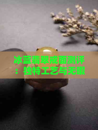 冰蓝翡翠戒面测评：独特工艺与无暇质感的完美融合