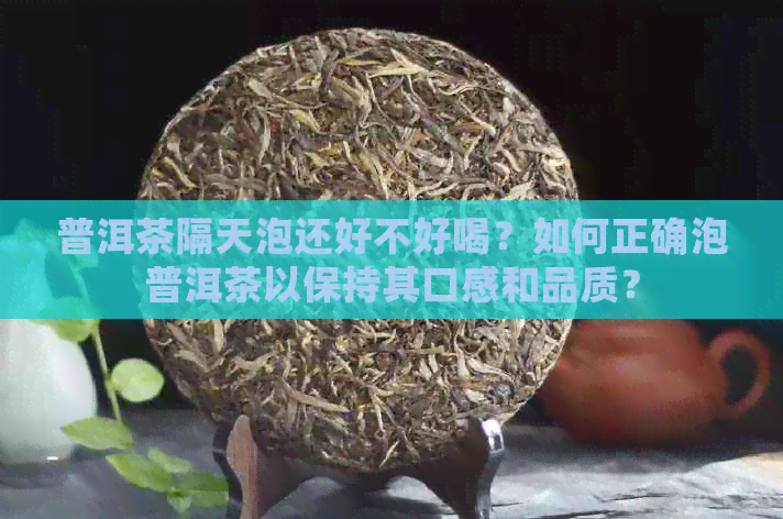 普洱茶隔天泡还好不好喝？如何正确泡普洱茶以保持其口感和品质？