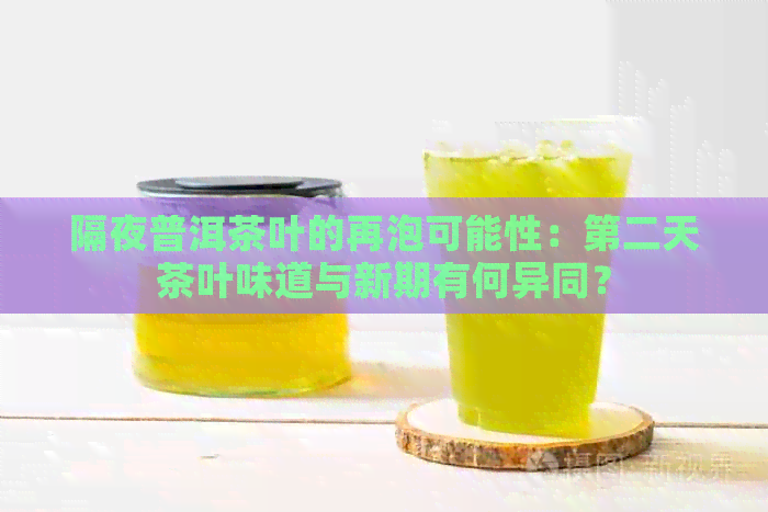 隔夜普洱茶叶的再泡可能性：第二天茶叶味道与新期有何异同？