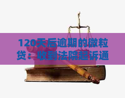 120天后逾期的微粒贷：收到法院起诉通知，如何应对？