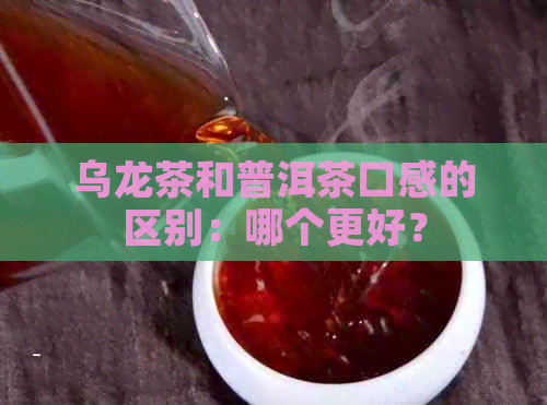 乌龙茶和普洱茶口感的区别：哪个更好？