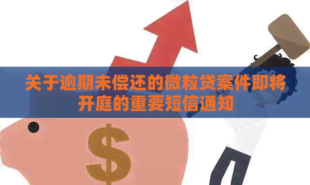 关于逾期未偿还的微粒贷案件即将开庭的重要短信通知