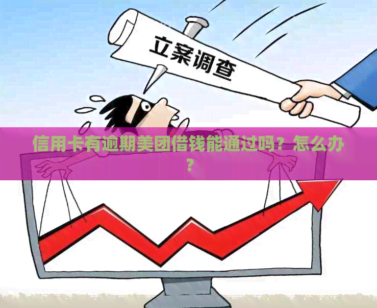 信用卡有逾期美团借钱能通过吗？怎么办？