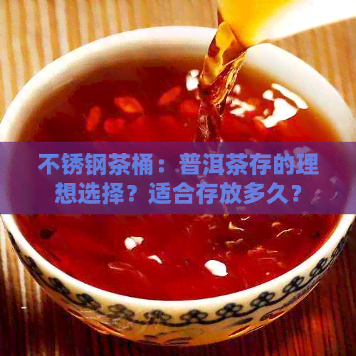 不锈钢茶桶：普洱茶存的理想选择？适合存放多久？