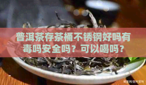 普洱茶存茶桶不锈钢好吗有吗安全吗？可以喝吗？