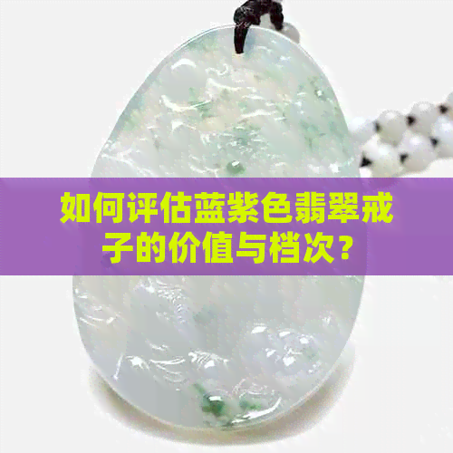 如何评估蓝紫色翡翠戒子的价值与档次？