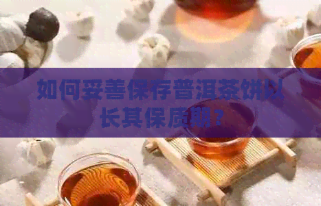 如何妥善保存普洱茶饼以长其保质期？