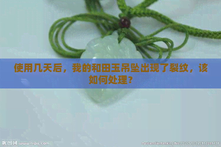 使用几天后，我的和田玉吊坠出现了裂纹，该如何处理？