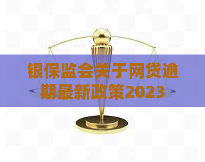 银保监会关于网贷逾期最新政策2023