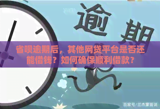 省呗逾期后，其他网贷平台是否还能借钱？如何确保顺利借款？