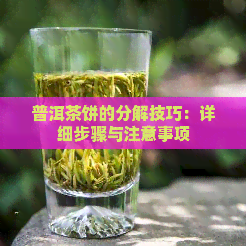 普洱茶饼的分解技巧：详细步骤与注意事项