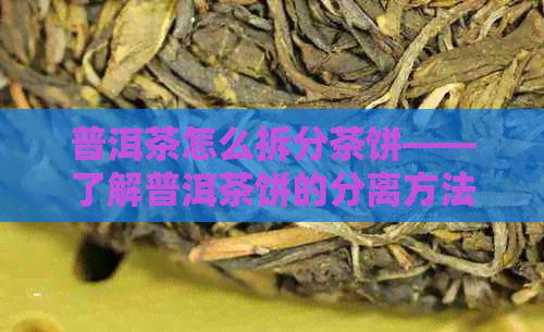 普洱茶怎么拆分茶饼——了解普洱茶饼的分离方法