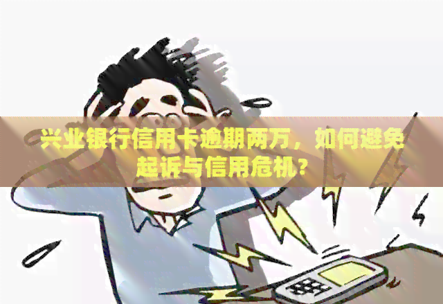 兴业银行信用卡逾期两万，如何避免起诉与信用危机？