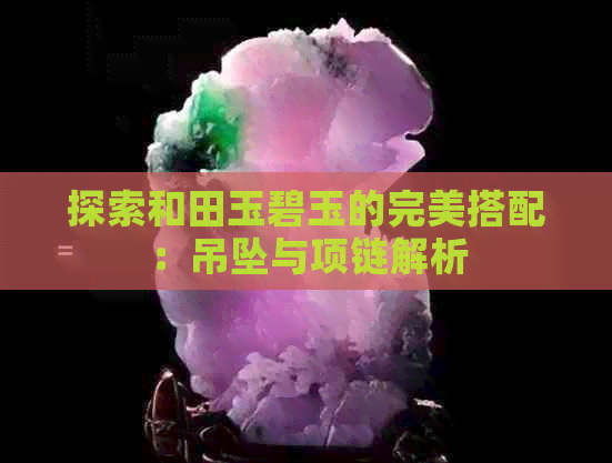 探索和田玉碧玉的完美搭配：吊坠与项链解析