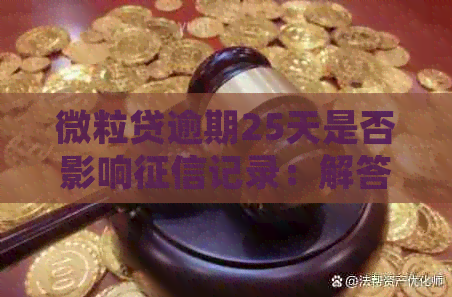 微粒贷逾期25天是否影响记录：解答疑问并探讨影响