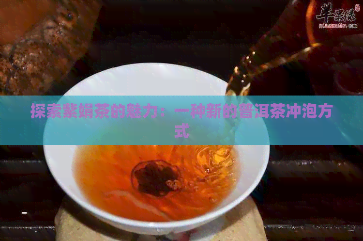 探索紫娟茶的魅力：一种新的普洱茶冲泡方式