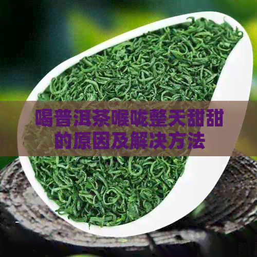 喝普洱茶喉咙整天甜甜的原因及解决方法