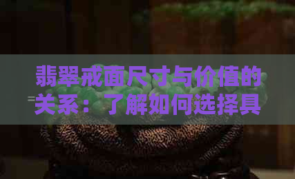 翡翠戒面尺寸与价值的关系：了解如何选择具有收藏价值的翡翠戒面