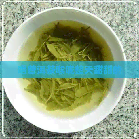 喝普洱茶喉咙整天甜甜的