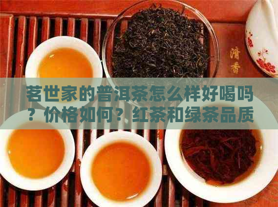 茗世家的普洱茶怎么样好喝吗？价格如何？红茶和绿茶品质如何？