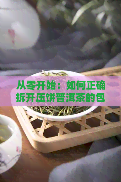 从零开始：如何正确拆开压饼普洱茶的包装，让你轻松品味茶香