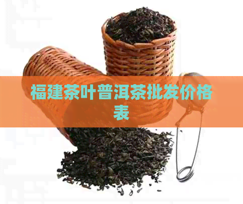 福建茶叶普洱茶批发价格表