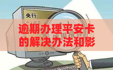 逾期办理平安卡的解决办法和影响分析：一次亲身经历的全面指南