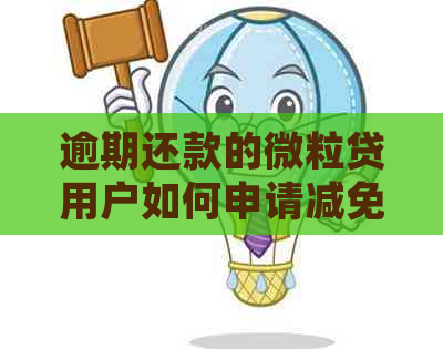 逾期还款的微粒贷用户如何申请减免本金及详细操作流程