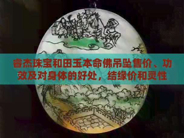 睿杰珠宝和田玉本命佛吊坠售价、功效及对身体的好处，结缘价和灵性强不强？