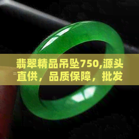 翡翠精品吊坠750,源头直供，品质保障，批发价，抢购中！