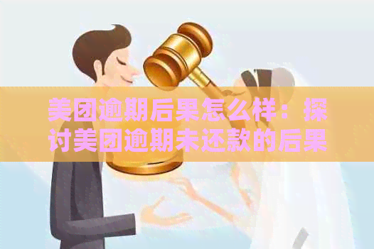 美团逾期后果怎么样：探讨美团逾期未还款的后果与应对方法