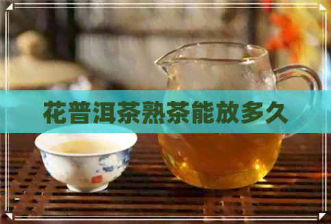 花普洱茶熟茶能放多久