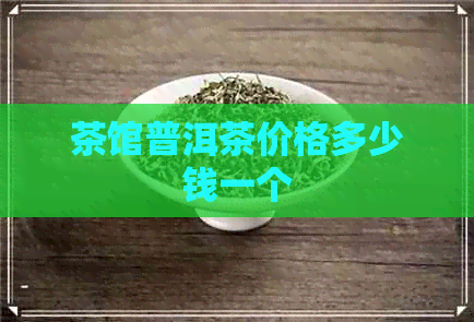 茶馆普洱茶价格多少钱一个