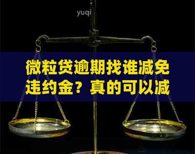 微粒贷逾期找谁减免违约金？真的可以减免吗？