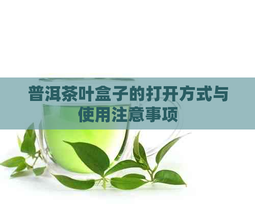 普洱茶叶盒子的打开方式与使用注意事项