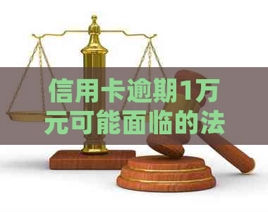 信用卡逾期1万元可能面临的法律后果及解决方案全面解析