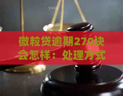 微粒贷逾期270块会怎样：处理方式、处罚及影响全解析