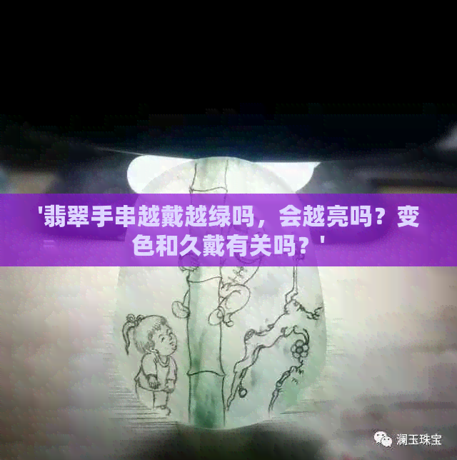 '翡翠手串越戴越绿吗，会越亮吗？变色和久戴有关吗？'