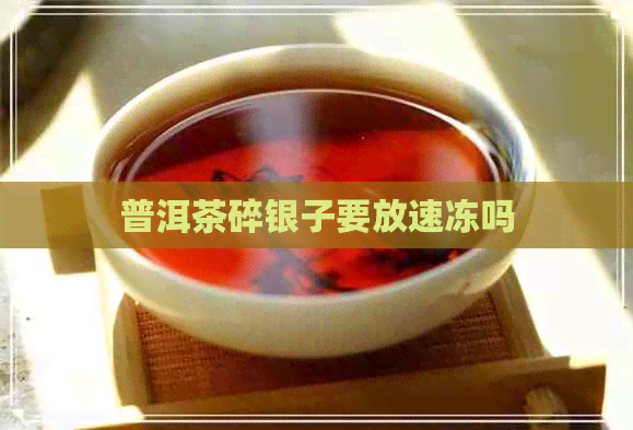 普洱茶碎银子要放速冻吗