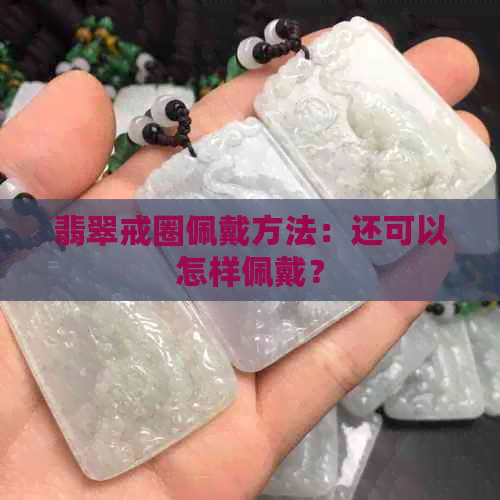 翡翠戒圈佩戴方法：还可以怎样佩戴？