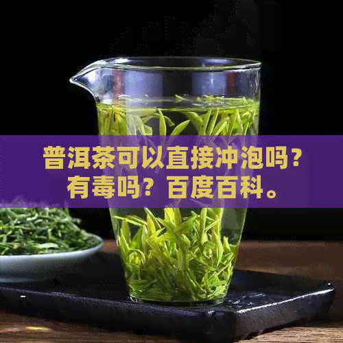 普洱茶可以直接冲泡吗？有吗？百度百科。