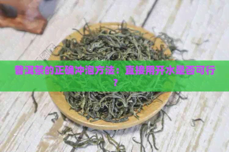 普洱茶的正确冲泡方法：直接用开水是否可行？